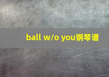 ball w/o you钢琴谱